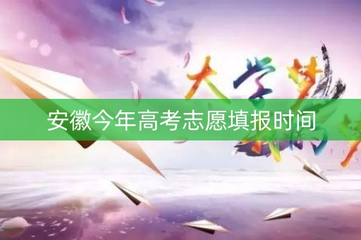 安徽今年高考志愿填报时间