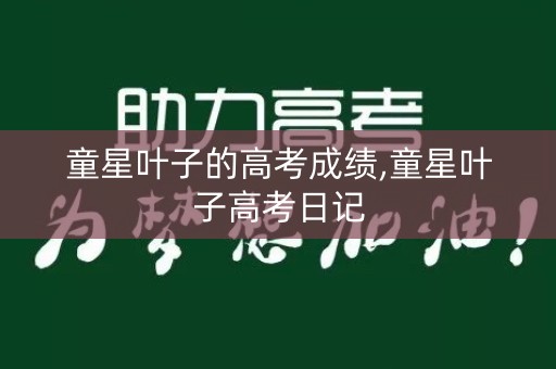 童星叶子的高考成绩,童星叶子高考日记