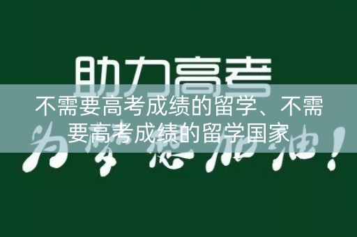不需要高考成绩的留学、不需要高考成绩的留学国家