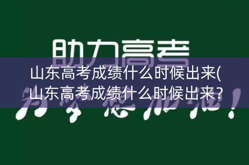 山东高考成绩什么时候出来(山东高考成绩什么时候出来？)