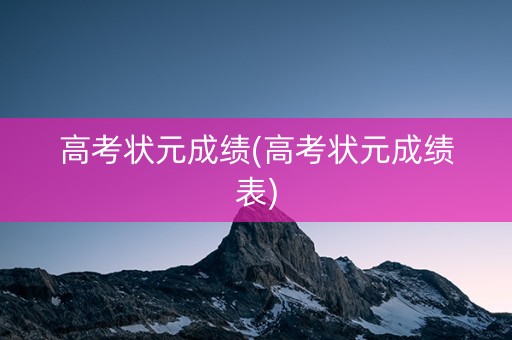 高考状元成绩(高考状元成绩表)