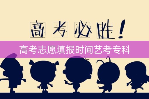 高考志愿填报时间艺考专科