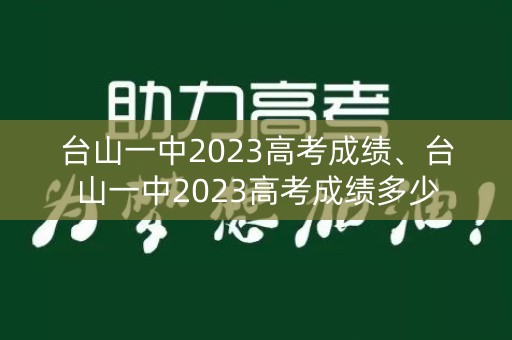 台山一中2023高考成绩、台山一中2023高考成绩多少
