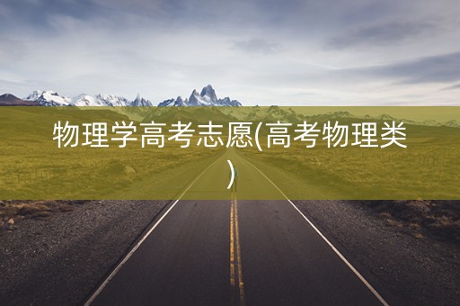 物理学高考志愿(高考物理类)