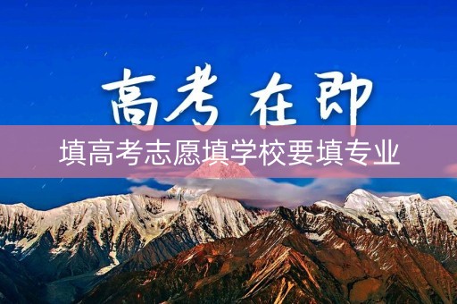 填高考志愿填学校要填专业
