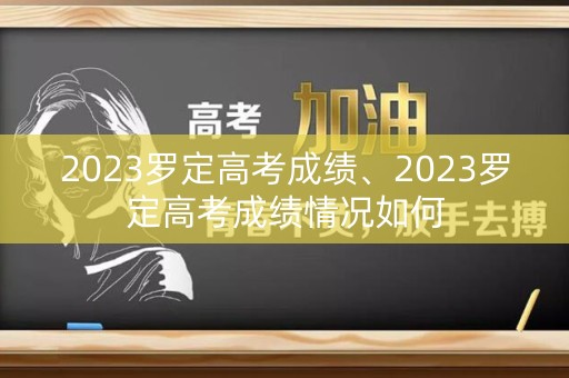 2023罗定高考成绩、2023罗定高考成绩情况如何