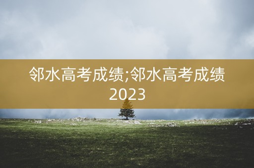 邻水高考成绩;邻水高考成绩2023
