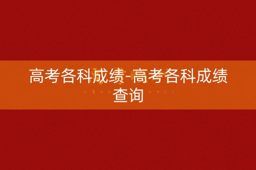 高考各科成绩-高考各科成绩查询
