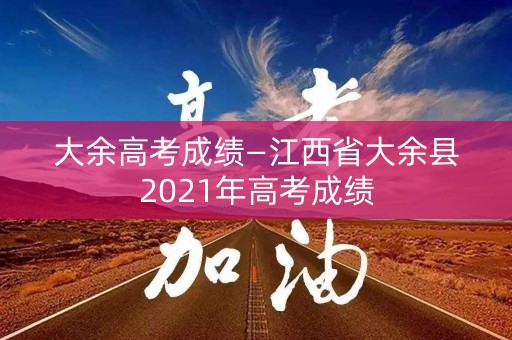 大余高考成绩—江西省大余县2021年高考成绩