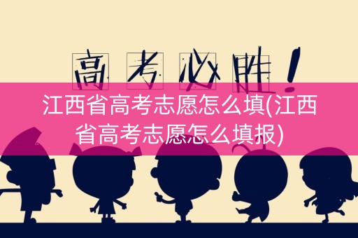 江西省高考志愿怎么填(江西省高考志愿怎么填报)