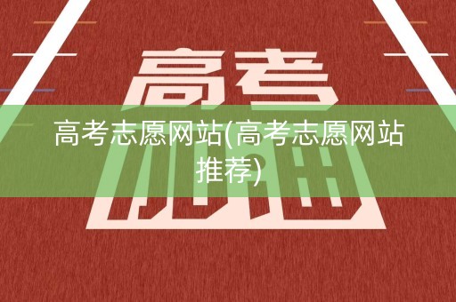 高考志愿网站(高考志愿网站推荐)