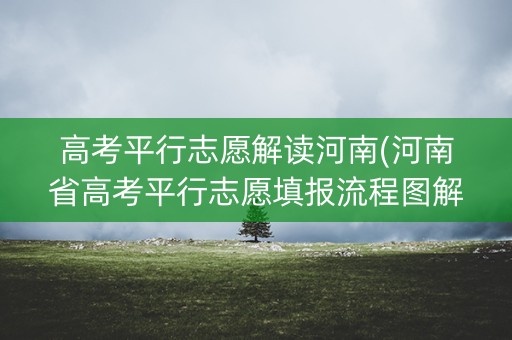高考平行志愿解读河南(河南省高考平行志愿填报流程图解)