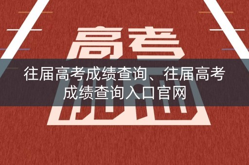 往届高考成绩查询、往届高考成绩查询入口官网