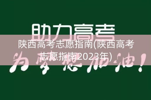 陕西高考志愿指南(陕西高考志愿指南2023年)