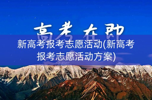 新高考报考志愿活动(新高考报考志愿活动方案)
