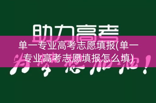单一专业高考志愿填报(单一专业高考志愿填报怎么填)