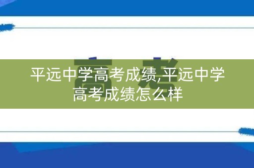 平远中学高考成绩,平远中学高考成绩怎么样