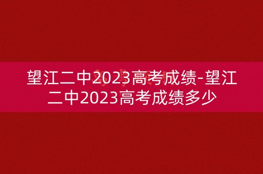 望江二中2023高考成绩-望江二中2023高考成绩多少