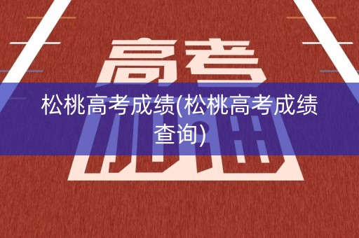 松桃高考成绩(松桃高考成绩查询)