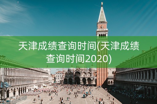 天津成绩查询时间(天津成绩查询时间2020)