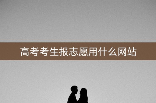 高考考生报志愿用什么网站