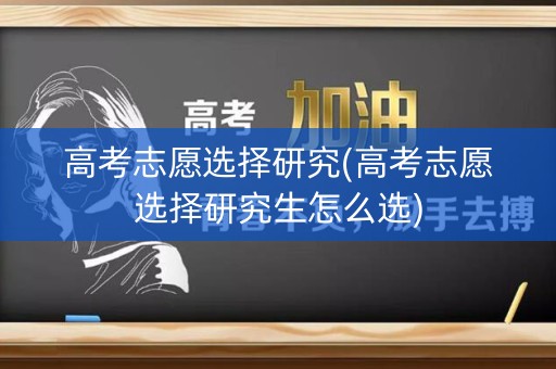 高考志愿选择研究(高考志愿选择研究生怎么选)