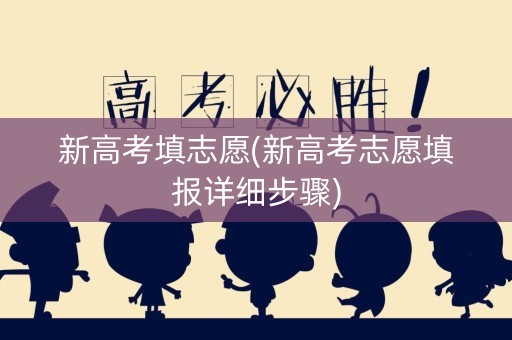 新高考填志愿(新高考志愿填报详细步骤)