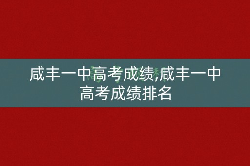 咸丰一中高考成绩,咸丰一中高考成绩排名
