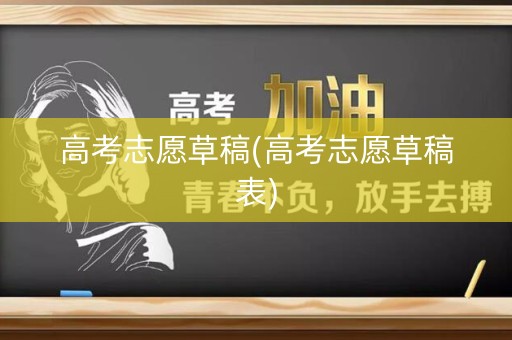 高考志愿草稿(高考志愿草稿表)