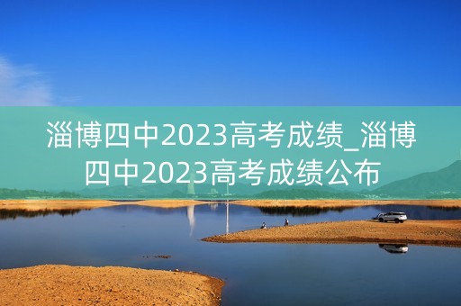 淄博四中2023高考成绩_淄博四中2023高考成绩公布