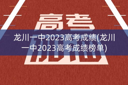 龙川一中2023高考成绩(龙川一中2023高考成绩榜单)