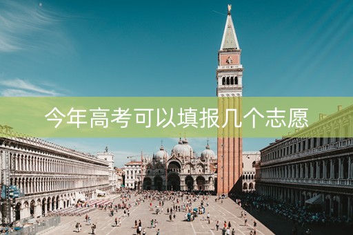今年高考可以填报几个志愿