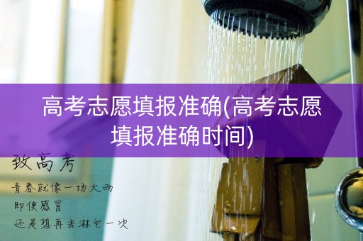 高考志愿填报准确(高考志愿填报准确时间)