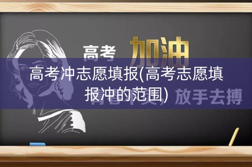 高考冲志愿填报(高考志愿填报冲的范围)