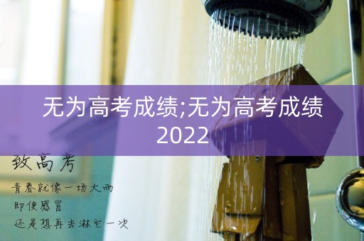 无为高考成绩;无为高考成绩2022
