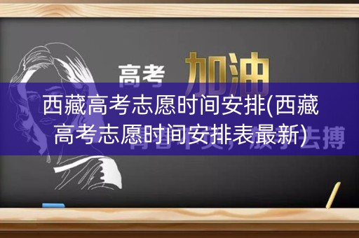 详细阅读:西藏高考志愿时间安排(西藏高考志愿时间安排表最新) 西藏高考志愿时间安排(西藏高考志愿时间安排表最新)