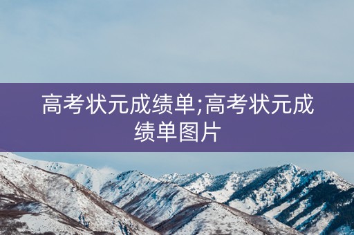 高考状元成绩单;高考状元成绩单图片