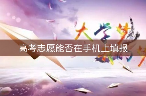 高考志愿能否在手机上填报