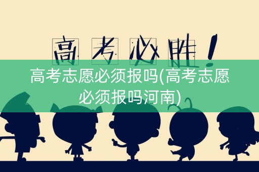 高考志愿必须报吗(高考志愿必须报吗河南)