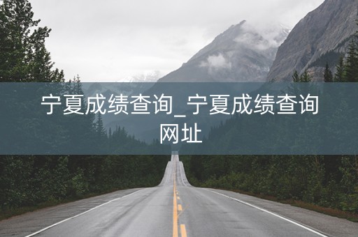 宁夏成绩查询_宁夏成绩查询网址