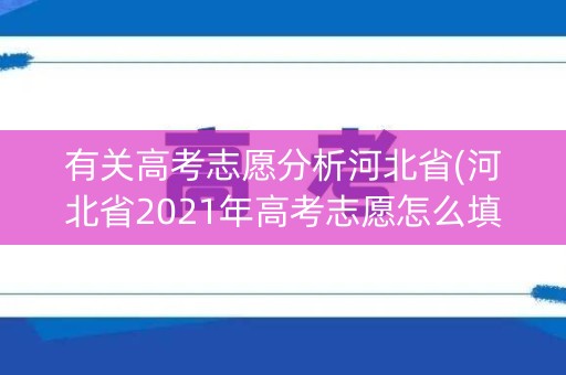 有关高考志愿分析河北省(河北省2021年高考志愿怎么填)
