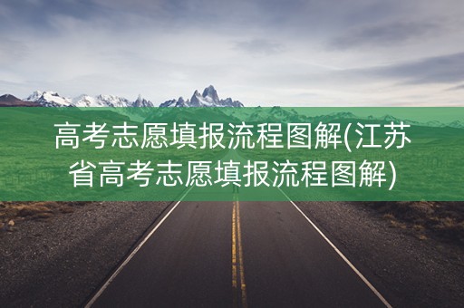 高考志愿填报流程图解(江苏省高考志愿填报流程图解)