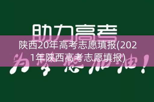 陕西20年高考志愿填报(2021年陕西高考志愿填报)
