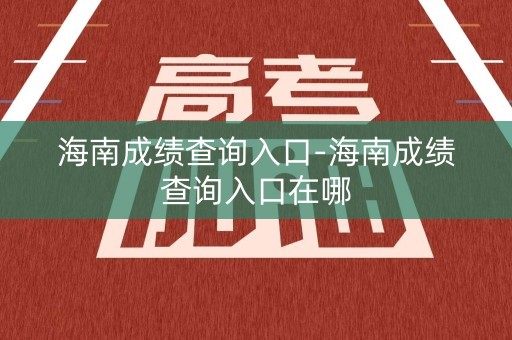海南成绩查询入口-海南成绩查询入口在哪