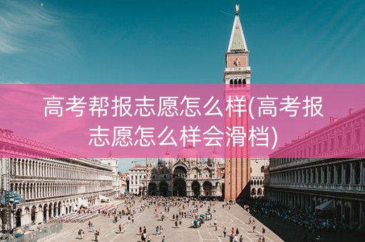 高考帮报志愿怎么样(高考报志愿怎么样会滑档)