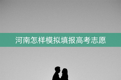 河南怎样模拟填报高考志愿