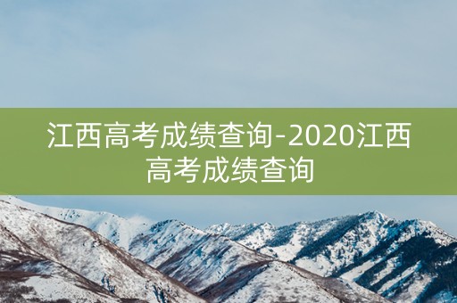江西高考成绩查询-2020江西高考成绩查询