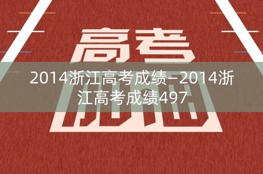 2014浙江高考成绩—2014浙江高考成绩497