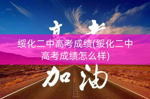 绥化二中高考成绩(绥化二中高考成绩怎么样)