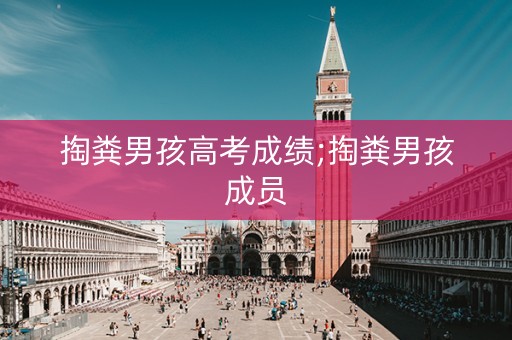 掏粪男孩高考成绩;掏粪男孩成员